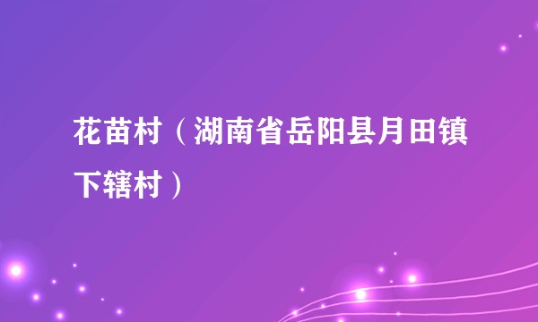 花苗村（湖南省岳阳县月田镇下辖村）