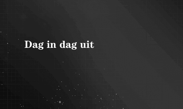 Dag in dag uit