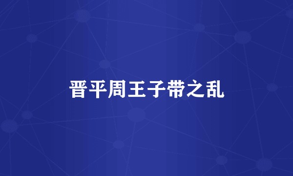 晋平周王子带之乱
