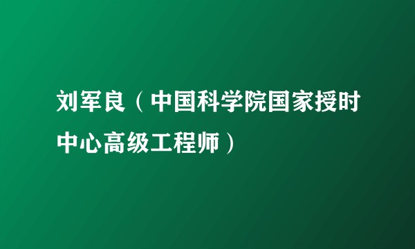 刘军良（中国科学院国家授时中心高级工程师）