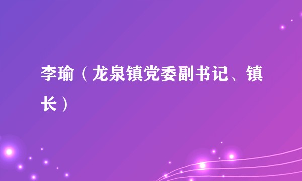 李瑜（龙泉镇党委副书记、镇长）