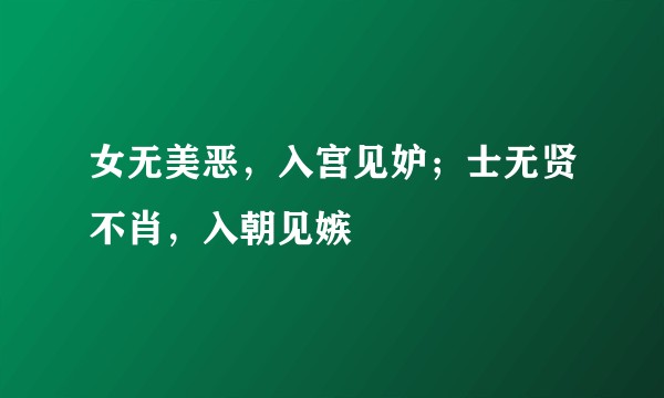 女无美恶，入宫见妒；士无贤不肖，入朝见嫉