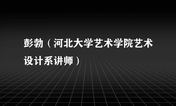 彭勃（河北大学艺术学院艺术设计系讲师）