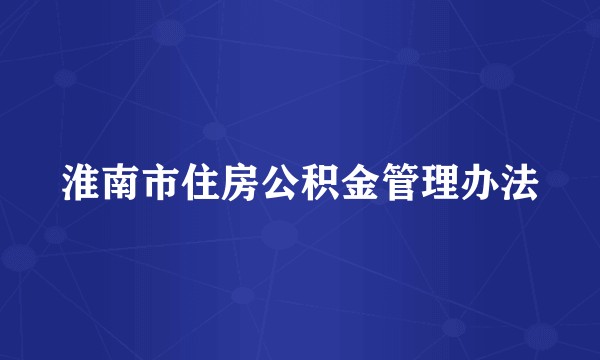 淮南市住房公积金管理办法