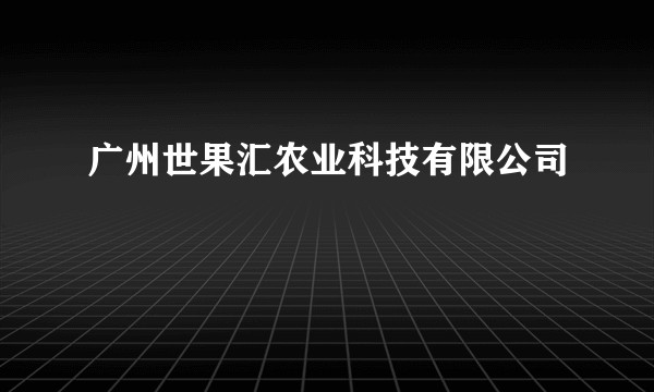 广州世果汇农业科技有限公司