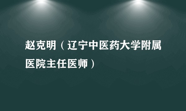 赵克明（辽宁中医药大学附属医院主任医师）
