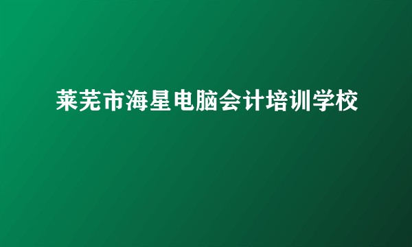 莱芜市海星电脑会计培训学校