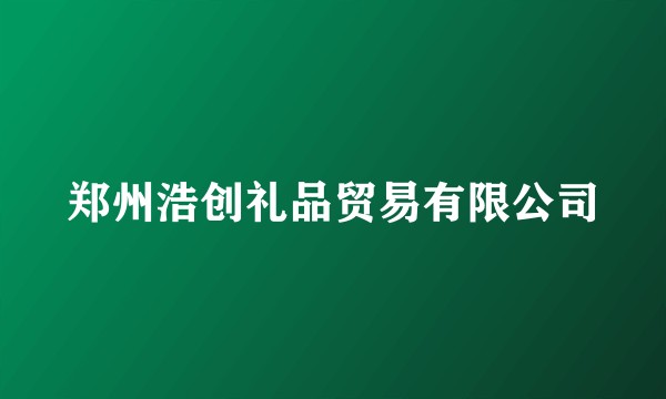 郑州浩创礼品贸易有限公司