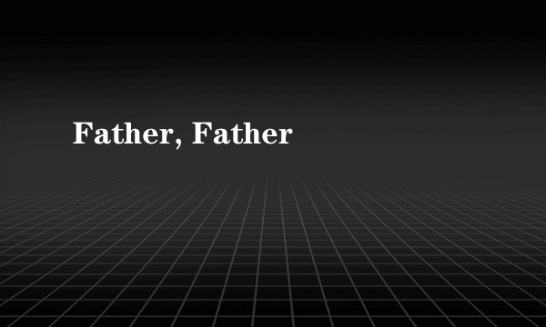 Father, Father