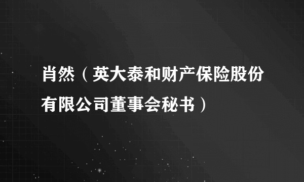 肖然（英大泰和财产保险股份有限公司董事会秘书）
