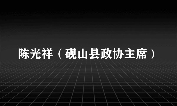 陈光祥（砚山县政协主席）
