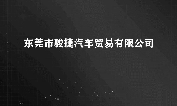 东莞市骏捷汽车贸易有限公司