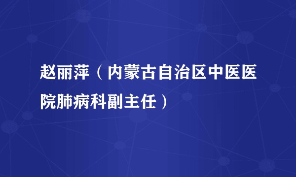 赵丽萍（内蒙古自治区中医医院肺病科副主任）