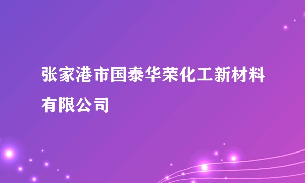 张家港市国泰华荣化工新材料有限公司