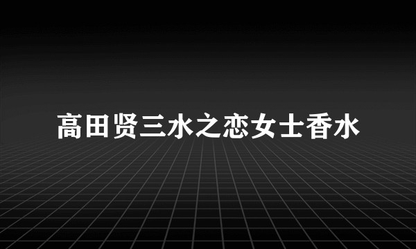 高田贤三水之恋女士香水