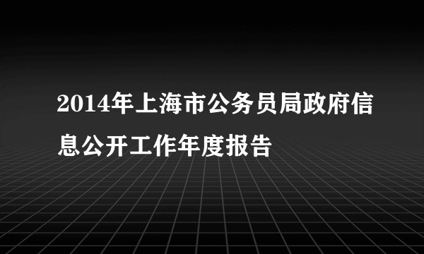 2014年上海市公务员局政府信息公开工作年度报告