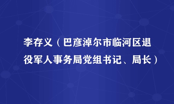 李存义（巴彦淖尔市临河区退役军人事务局党组书记、局长）