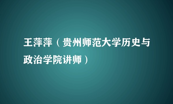 王萍萍（贵州师范大学历史与政治学院讲师）