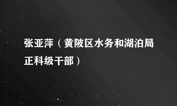 张亚萍（黄陂区水务和湖泊局正科级干部）