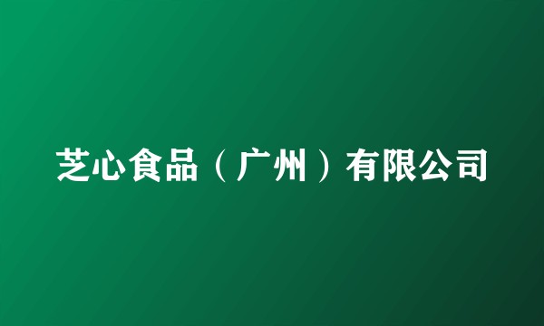 芝心食品（广州）有限公司