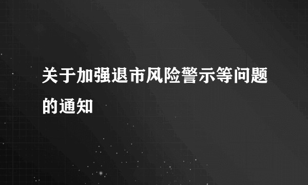 关于加强退市风险警示等问题的通知