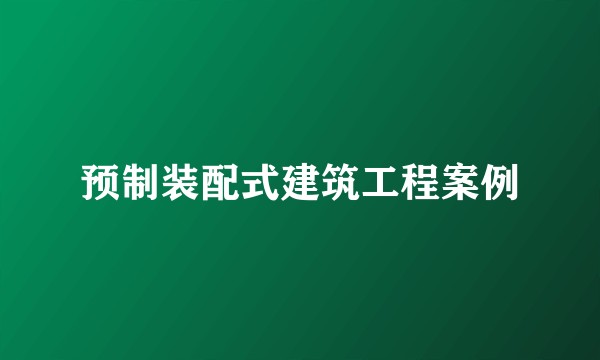 预制装配式建筑工程案例