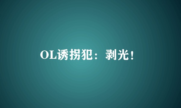 OL诱拐犯：剥光！