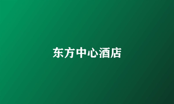 东方中心酒店
