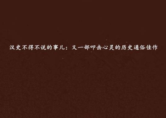 汉史不得不说的事儿：又一部叩击心灵的历史通俗佳作