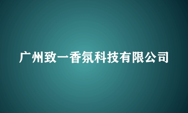 广州致一香氛科技有限公司