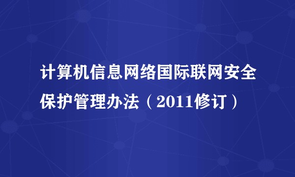 计算机信息网络国际联网安全保护管理办法（2011修订）