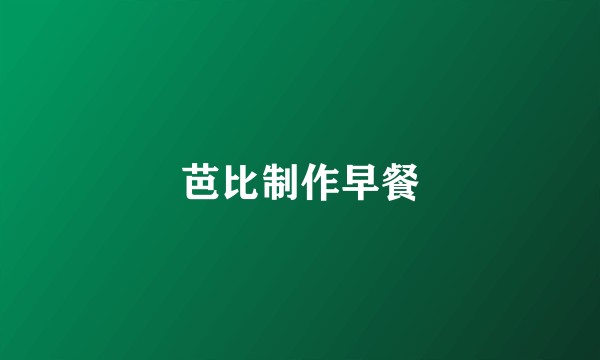 芭比制作早餐