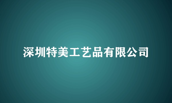 深圳特美工艺品有限公司