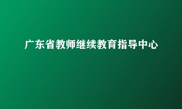广东省教师继续教育指导中心