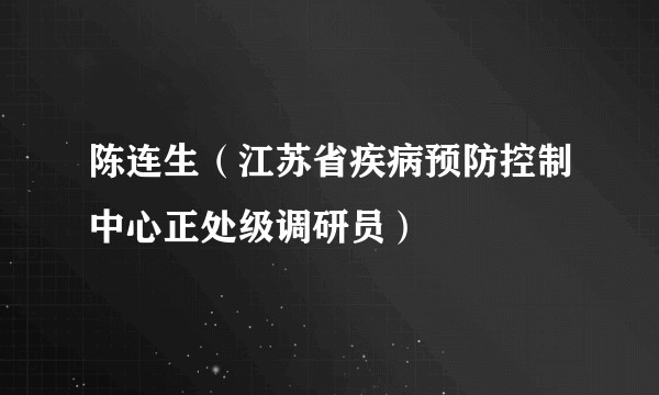 陈连生(江苏省疾病预防控制中心正处级调研员)