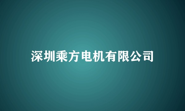 深圳乘方电机有限公司