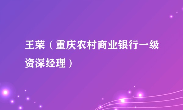 王荣（重庆农村商业银行一级资深经理）