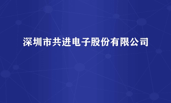 深圳市共进电子股份有限公司
