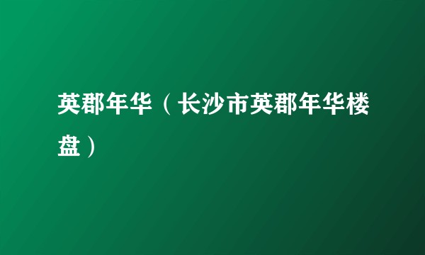 英郡年华（长沙市英郡年华楼盘）