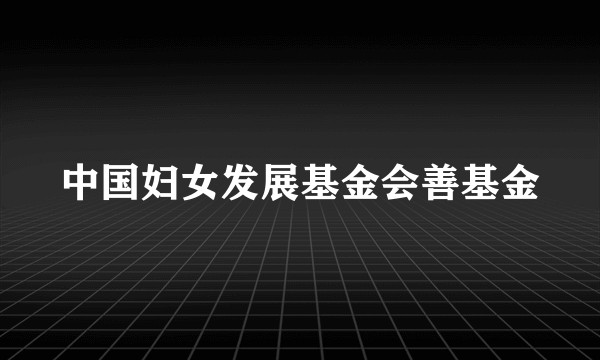 中国妇女发展基金会善基金