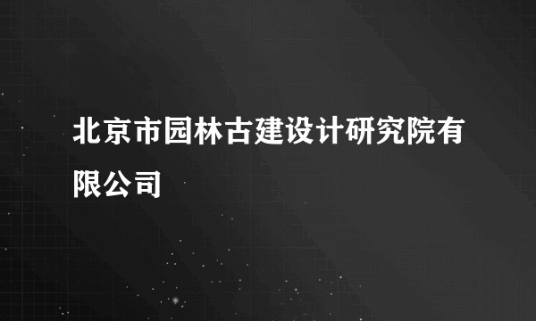 北京市园林古建设计研究院有限公司