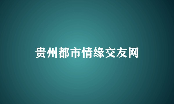 贵州都市情缘交友网