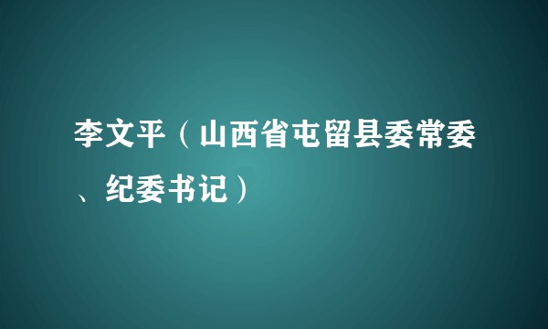 李文平（山西省屯留县委常委、纪委书记）