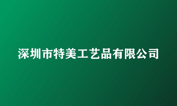 深圳市特美工艺品有限公司
