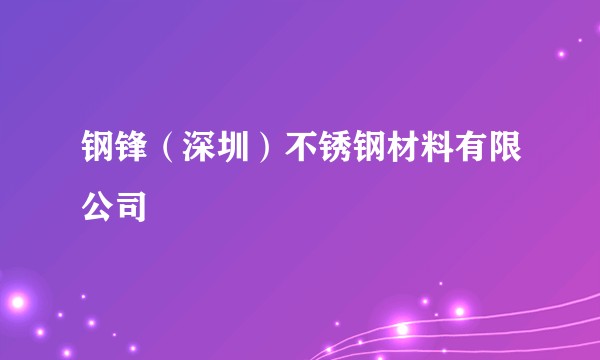 钢锋（深圳）不锈钢材料有限公司