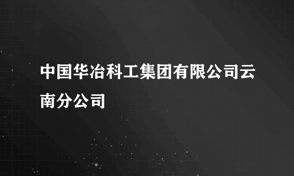 中国华冶科工集团有限公司云南分公司