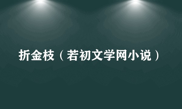 折金枝（若初文学网小说）