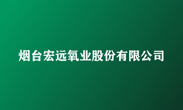 烟台宏远氧业股份有限公司