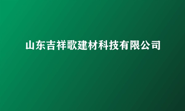 山东吉祥歌建材科技有限公司