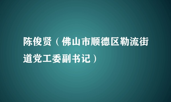 陈俊贤（佛山市顺德区勒流街道党工委副书记）